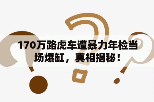 170万路虎车遭暴力年检当场爆缸，真相揭秘！