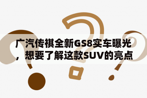 广汽传祺全新GS8实车曝光，想要了解这款SUV的亮点吗？