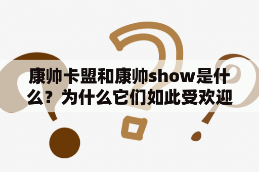 康帅卡盟和康帅show是什么？为什么它们如此受欢迎？