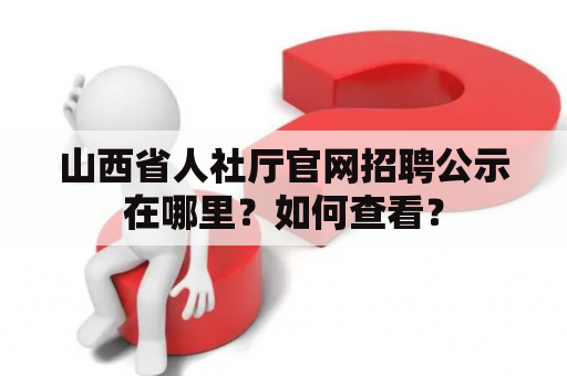 山西省人社厅官网招聘公示在哪里？如何查看？