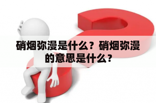 硝烟弥漫是什么？硝烟弥漫的意思是什么？