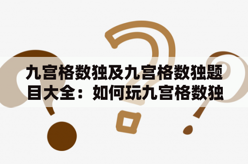 九宫格数独及九宫格数独题目大全：如何玩九宫格数独？如何挑战各种难度的数独题目？