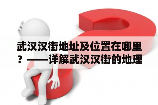 武汉汉街地址及位置在哪里？——详解武汉汉街的地理位置和具体地址