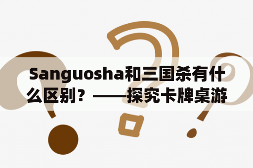 Sanguosha和三国杀有什么区别？——探究卡牌桌游Sanguosha与三国杀的异同