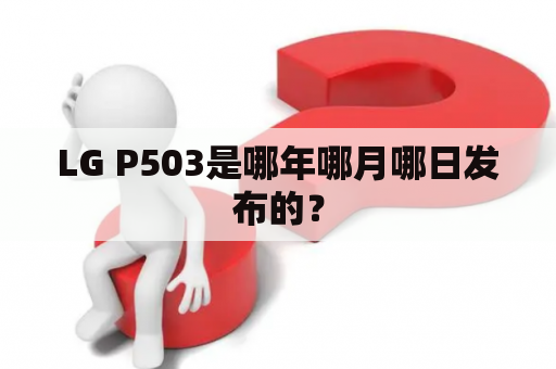 LG P503是哪年哪月哪日发布的？