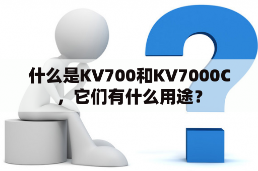 什么是KV700和KV7000C，它们有什么用途？