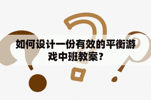 如何设计一份有效的平衡游戏中班教案？