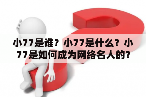 小77是谁？小77是什么？小77是如何成为网络名人的？