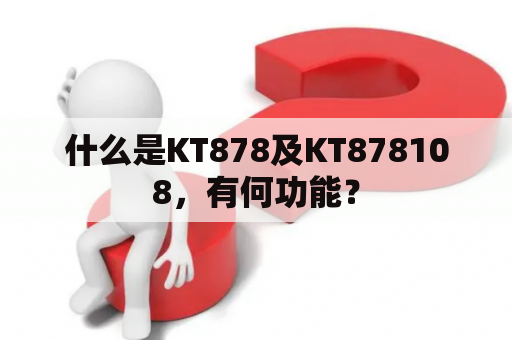 什么是KT878及KT878108，有何功能？