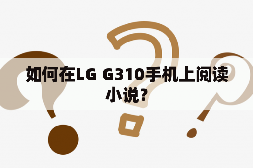 如何在LG G310手机上阅读小说？