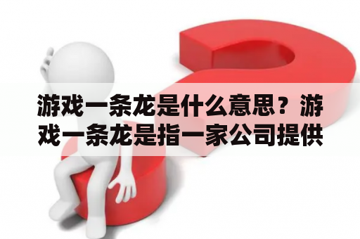 游戏一条龙是什么意思？游戏一条龙是指一家公司提供游戏策划、开发、测试、发布、运营等一整套游戏产业链服务的综合性游戏服务商。这种类型的公司通常能够为客户提供从游戏概念策划到游戏上线运营的全方位服务，并且可以根据客户的要求进行定制化开发，帮助客户实现游戏的商业化价值最大化。