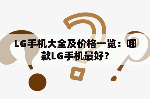 LG手机大全及价格一览：哪款LG手机最好？