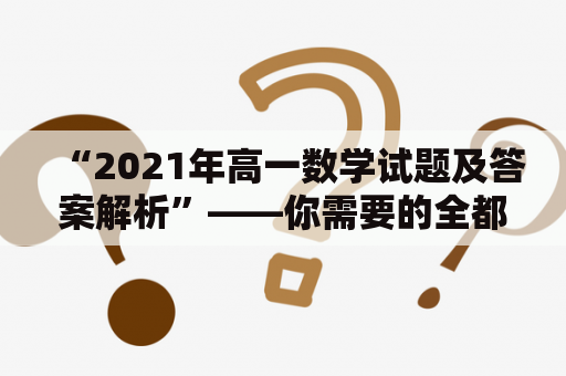 “2021年高一数学试题及答案解析”——你需要的全都在这里！