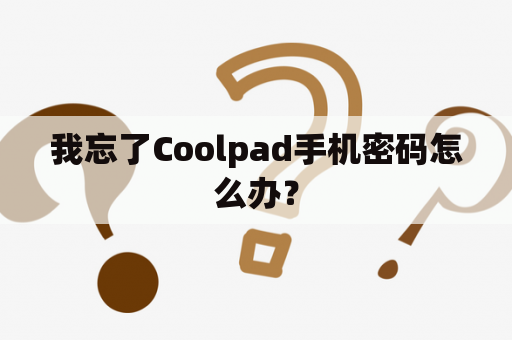 我忘了Coolpad手机密码怎么办？