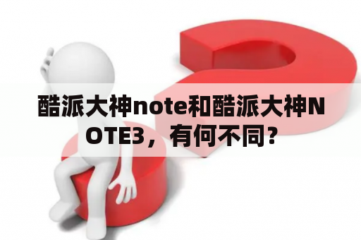 酷派大神note和酷派大神NOTE3，有何不同？