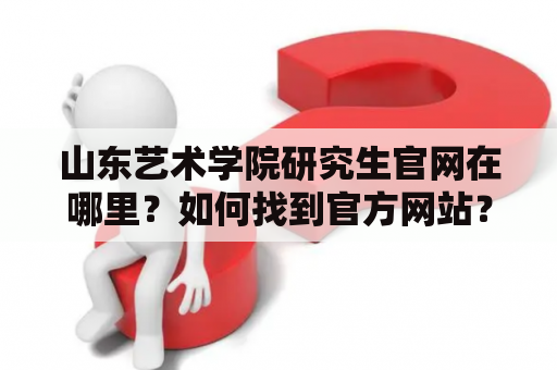 山东艺术学院研究生官网在哪里？如何找到官方网站？