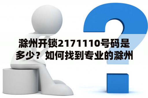 滁州开锁2171110号码是多少？如何找到专业的滁州开锁服务？如何保护自己的房屋安全？如果您在滁州遇到了开锁问题，本文将为您提供相关信息和建议。