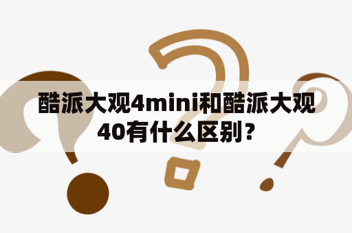 酷派大观4mini和酷派大观40有什么区别？