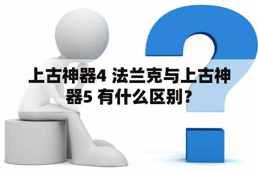 上古神器4 法兰克与上古神器5 有什么区别？