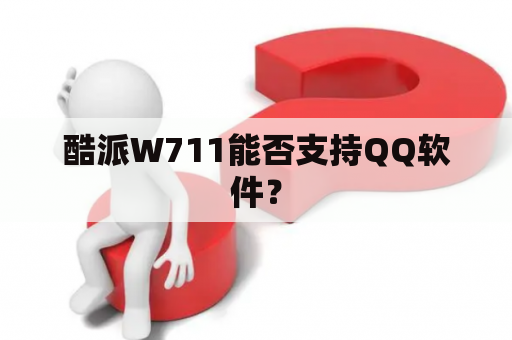 酷派W711能否支持QQ软件？