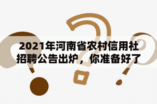 2021年河南省农村信用社招聘公告出炉，你准备好了吗？