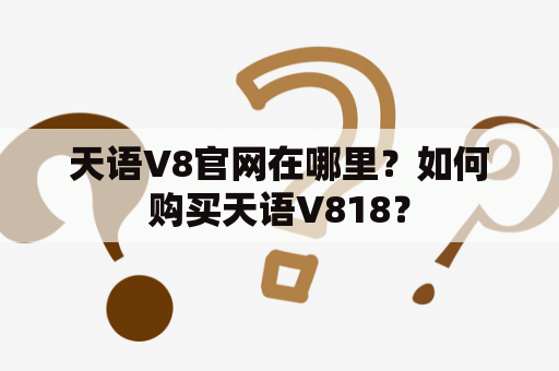 天语V8官网在哪里？如何购买天语V818？