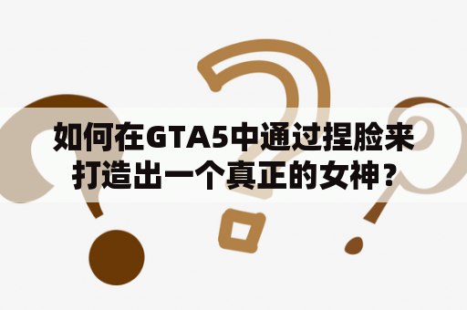 如何在GTA5中通过捏脸来打造出一个真正的女神？