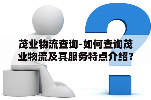 茂业物流查询-如何查询茂业物流及其服务特点介绍？