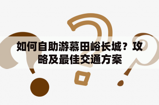 如何自助游慕田峪长城？攻略及最佳交通方案