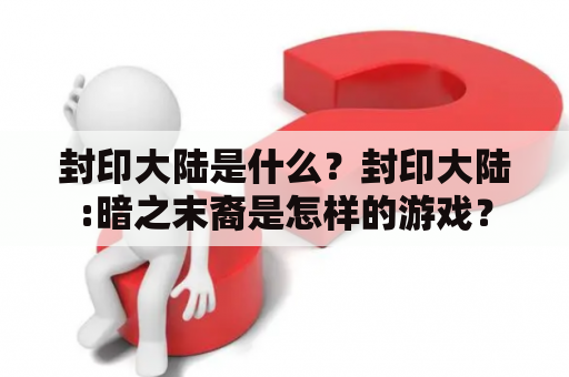 封印大陆是什么？封印大陆:暗之末裔是怎样的游戏？