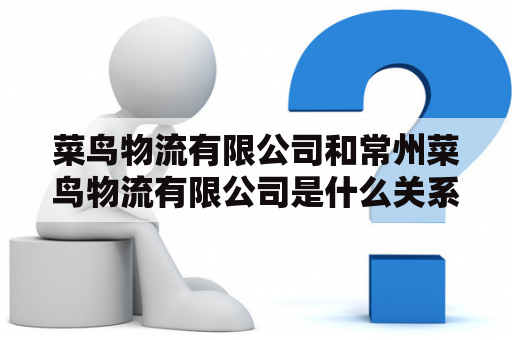 菜鸟物流有限公司和常州菜鸟物流有限公司是什么关系？