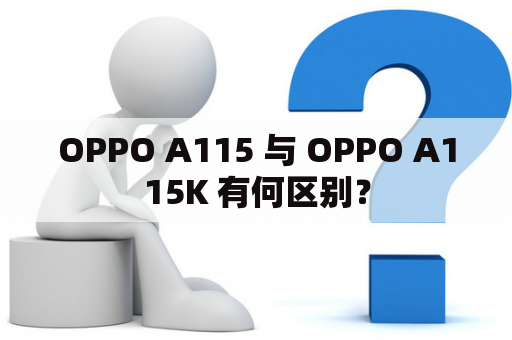 OPPO A115 与 OPPO A115K 有何区别？