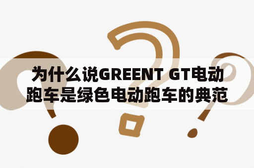 为什么说GREENT GT电动跑车是绿色电动跑车的典范？