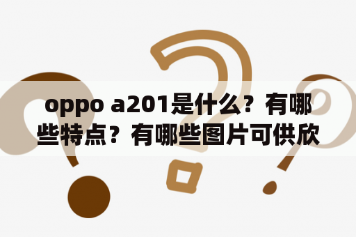 oppo a201是什么？有哪些特点？有哪些图片可供欣赏？