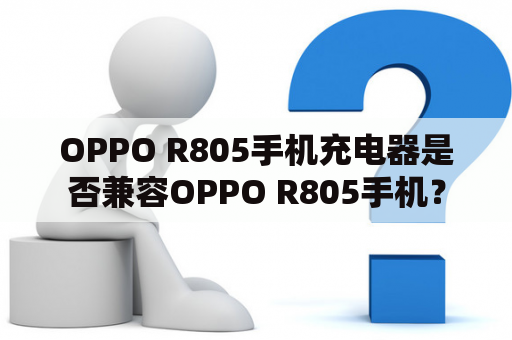 OPPO R805手机充电器是否兼容OPPO R805手机？