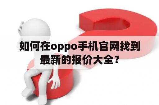 如何在oppo手机官网找到最新的报价大全？