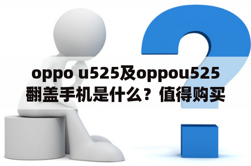 oppo u525及oppou525翻盖手机是什么？值得购买吗？