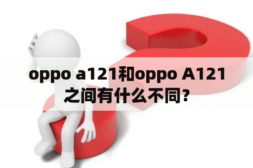 oppo a121和oppo A121之间有什么不同？