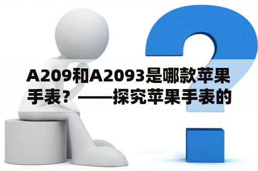 A209和A2093是哪款苹果手表？——探究苹果手表的型号与差异