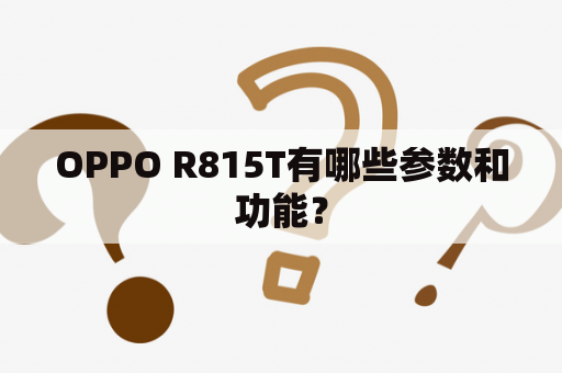 OPPO R815T有哪些参数和功能？