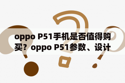 oppo P51手机是否值得购买？oppo P51参数、设计、性能测评