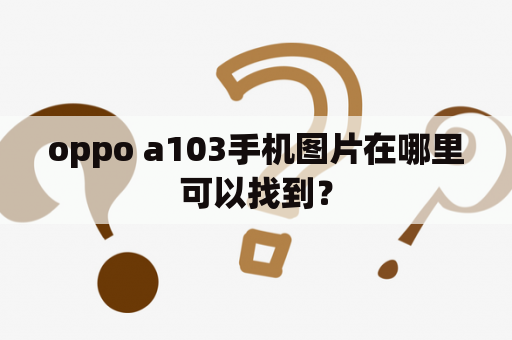 oppo a103手机图片在哪里可以找到？