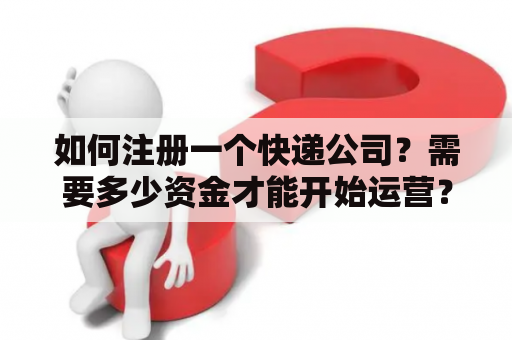 如何注册一个快递公司？需要多少资金才能开始运营？