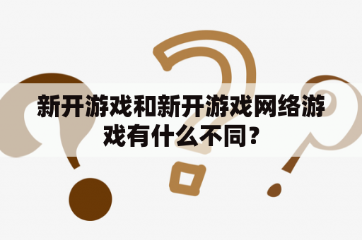 新开游戏和新开游戏网络游戏有什么不同？