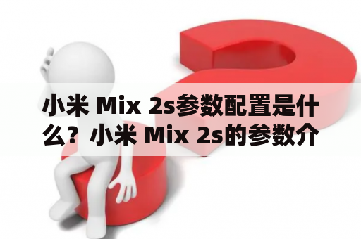 小米 Mix 2s参数配置是什么？小米 Mix 2s的参数介绍及性能分析