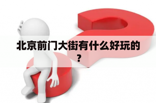 北京前门大街有什么好玩的？