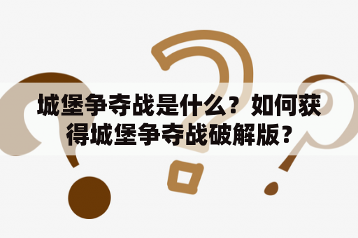 城堡争夺战是什么？如何获得城堡争夺战破解版？