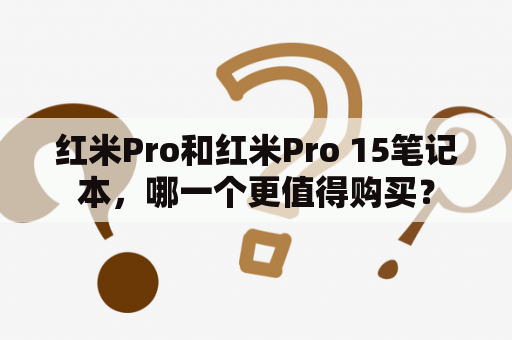 红米Pro和红米Pro 15笔记本，哪一个更值得购买？