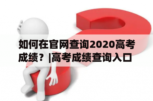 如何在官网查询2020高考成绩？|高考成绩查询入口 官网高考成绩查询2020 高考成绩查询入口官网高考成绩查询2020云南