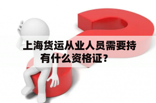  上海货运从业人员需要持有什么资格证？ 